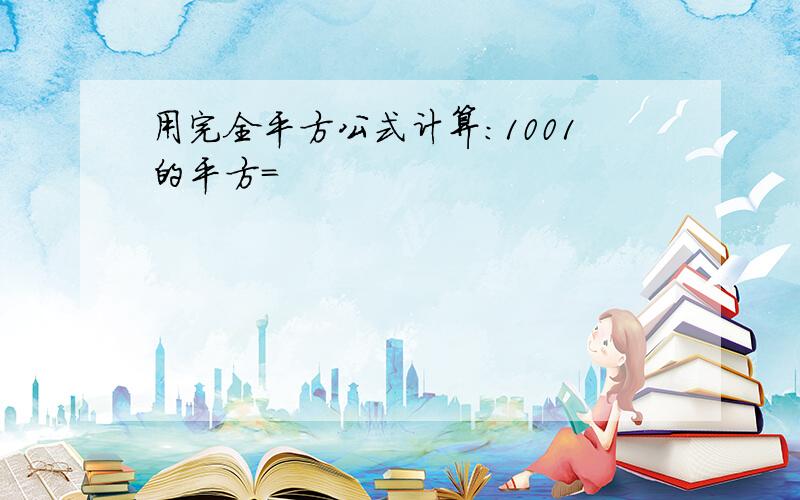 用完全平方公式计算:1001的平方=