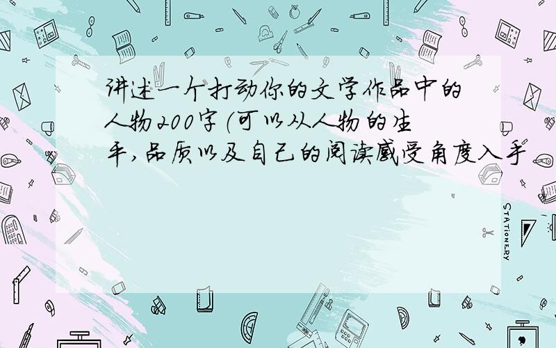 讲述一个打动你的文学作品中的人物200字（可以从人物的生平,品质以及自己的阅读感受角度入手