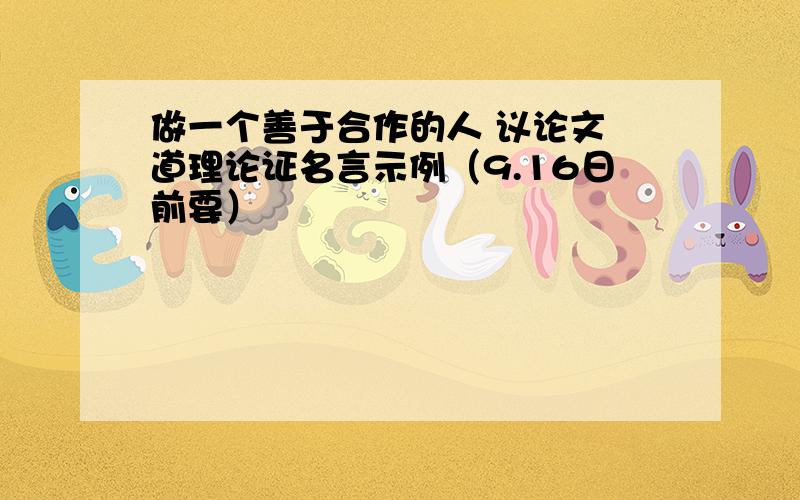 做一个善于合作的人 议论文 道理论证名言示例（9.16日前要）