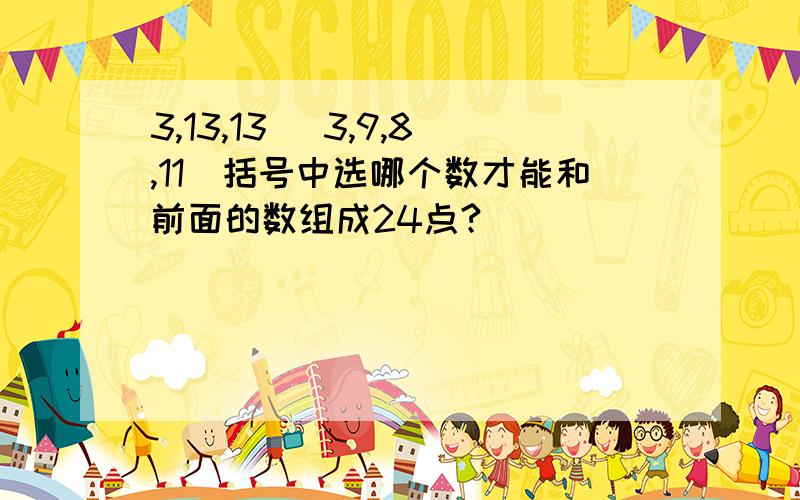 3,13,13 （3,9,8,11）括号中选哪个数才能和前面的数组成24点?