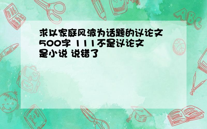 求以家庭风波为话题的议论文 500字 111不是议论文 是小说 说错了