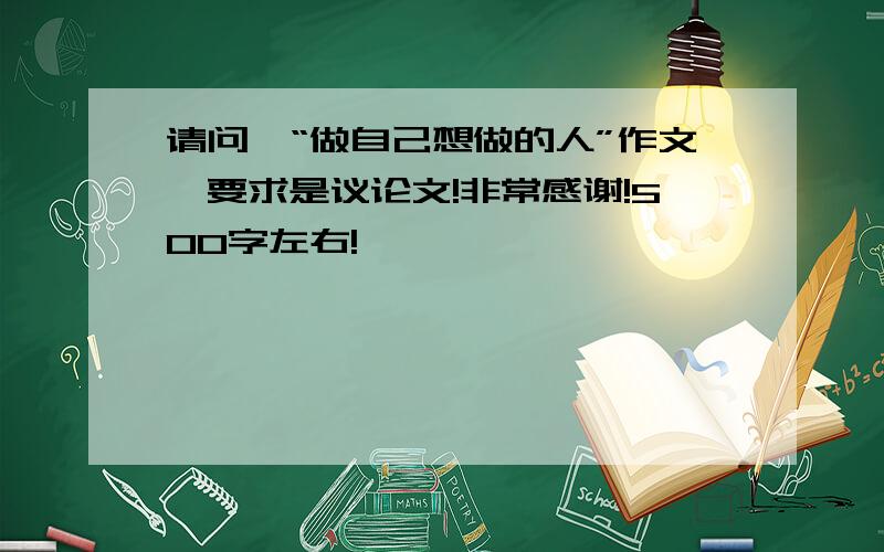 请问,“做自己想做的人”作文,要求是议论文!非常感谢!500字左右!