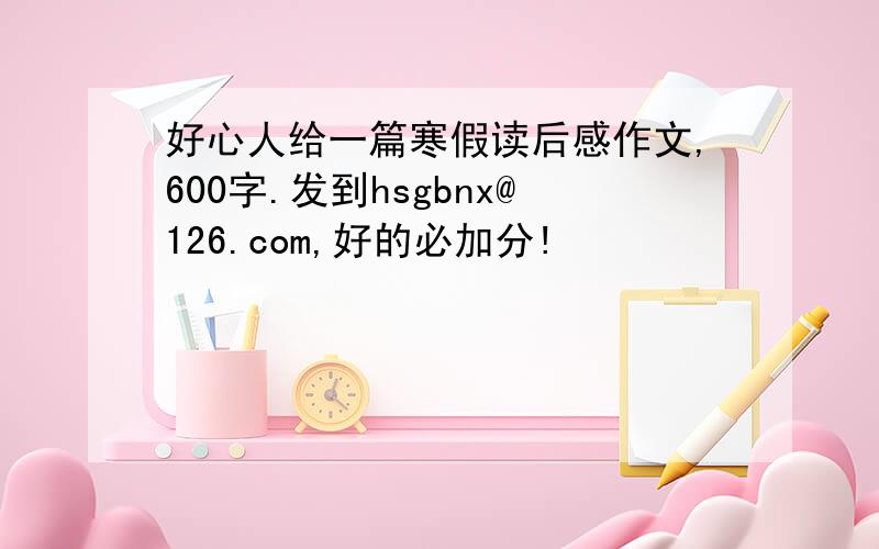 好心人给一篇寒假读后感作文,600字.发到hsgbnx@126.com,好的必加分!