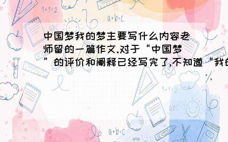 中国梦我的梦主要写什么内容老师留的一篇作文.对于“中国梦”的评价和阐释已经写完了,不知道“我的梦”是不是也要写在一起不太理解这个题目,折篇作文要不要写我自己的梦想呢?