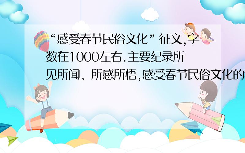 “感受春节民俗文化”征文,字数在1000左右.主要纪录所见所闻、所感所悟,感受春节民俗文化的独特魅力.写得好,还会追分!