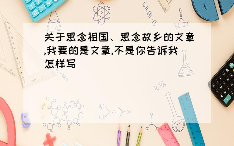 关于思念祖国、思念故乡的文章,我要的是文章,不是你告诉我怎样写