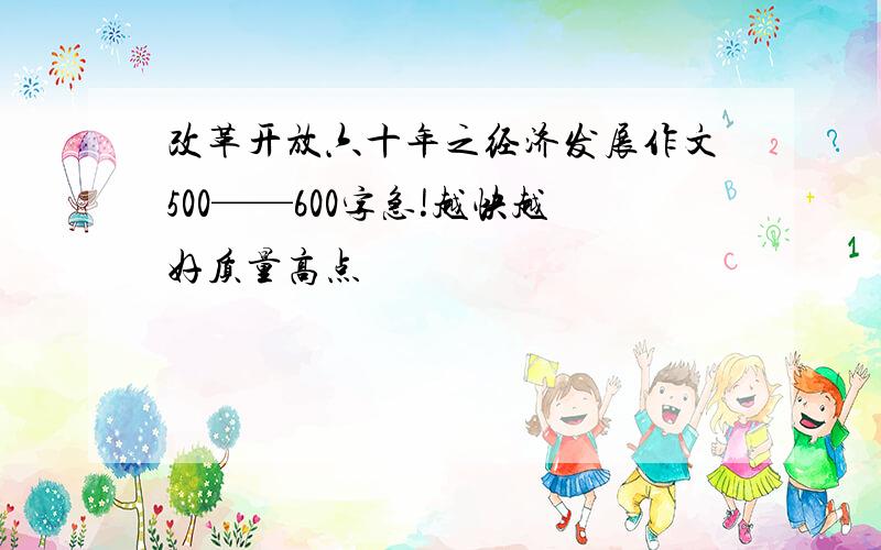 改革开放六十年之经济发展作文500——600字急!越快越好质量高点