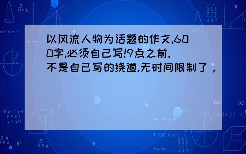 以风流人物为话题的作文,600字,必须自己写!9点之前.不是自己写的绕道.无时间限制了，