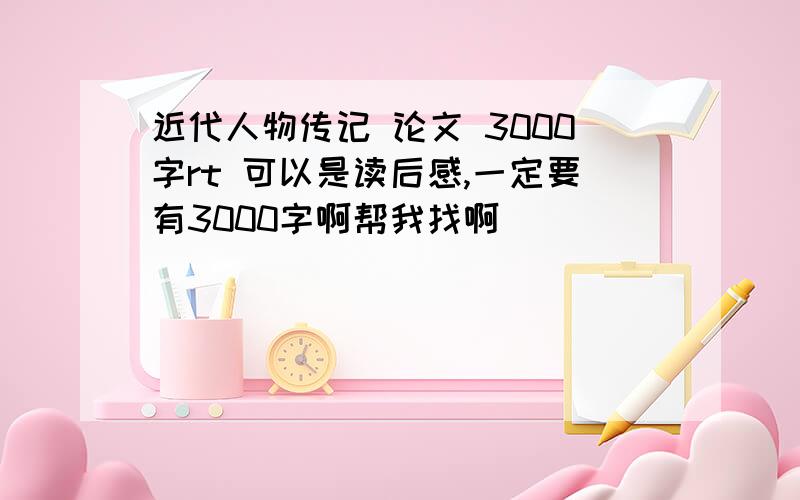 近代人物传记 论文 3000字rt 可以是读后感,一定要有3000字啊帮我找啊