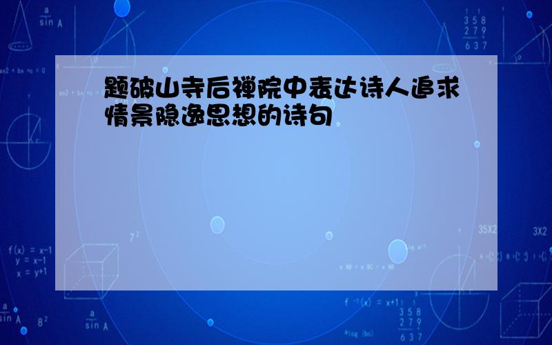 题破山寺后禅院中表达诗人追求情景隐逸思想的诗句