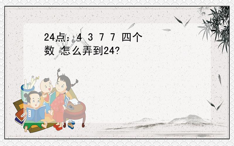 24点：4 3 7 7 四个数 怎么弄到24?