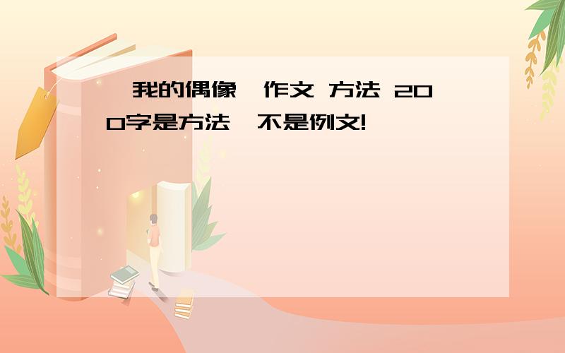 《我的偶像》作文 方法 200字是方法,不是例文!