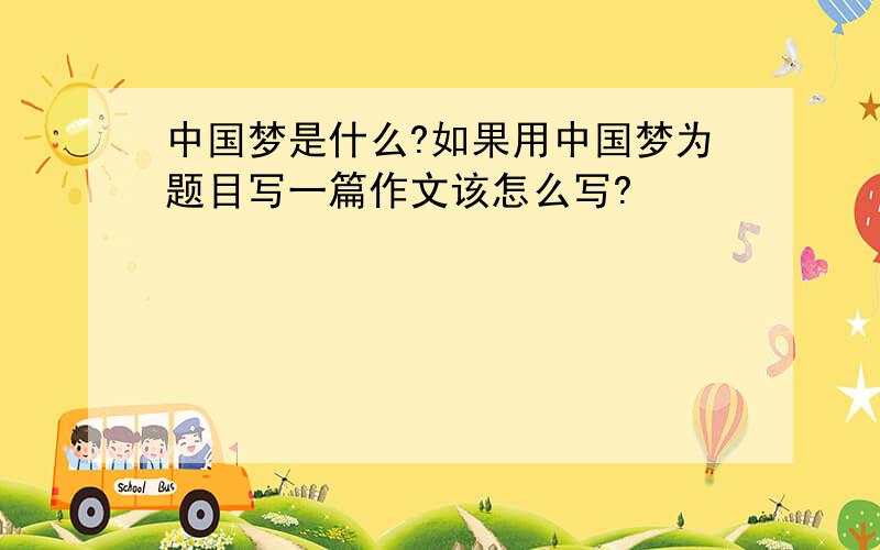 中国梦是什么?如果用中国梦为题目写一篇作文该怎么写?