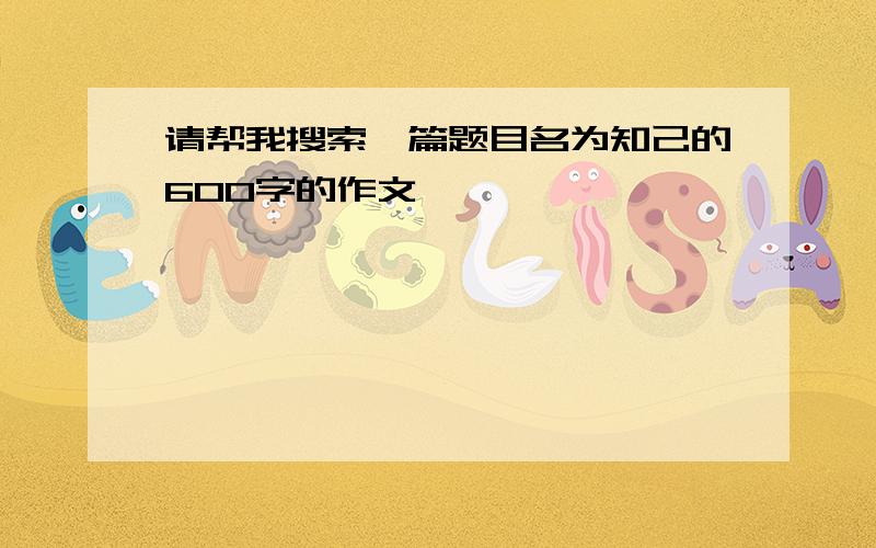 请帮我搜索一篇题目名为知己的600字的作文