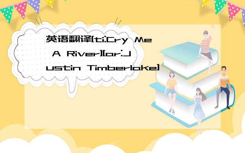 英语翻译[ti:Cry Me A River][ar:Justin Timberlake]