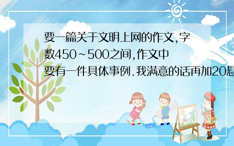 要一篇关于文明上网的作文,字数450~500之间,作文中要有一件具体事例.我满意的话再加20悬赏