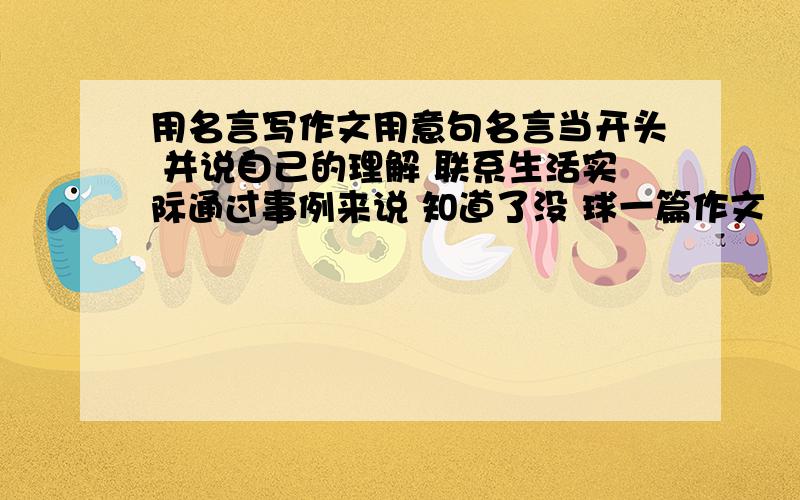 用名言写作文用意句名言当开头 并说自己的理解 联系生活实际通过事例来说 知道了没 球一篇作文