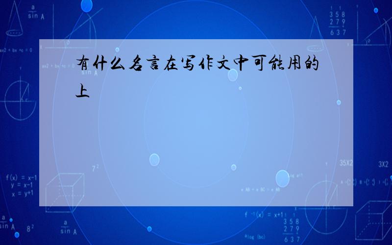 有什么名言在写作文中可能用的上