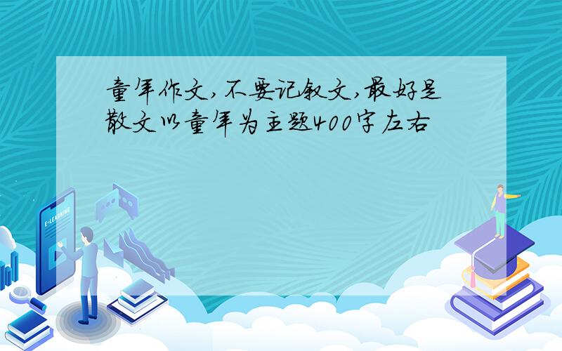 童年作文,不要记叙文,最好是散文以童年为主题400字左右