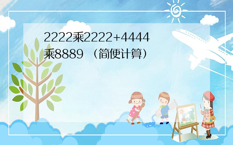 2222乘2222+4444乘8889 （简便计算）