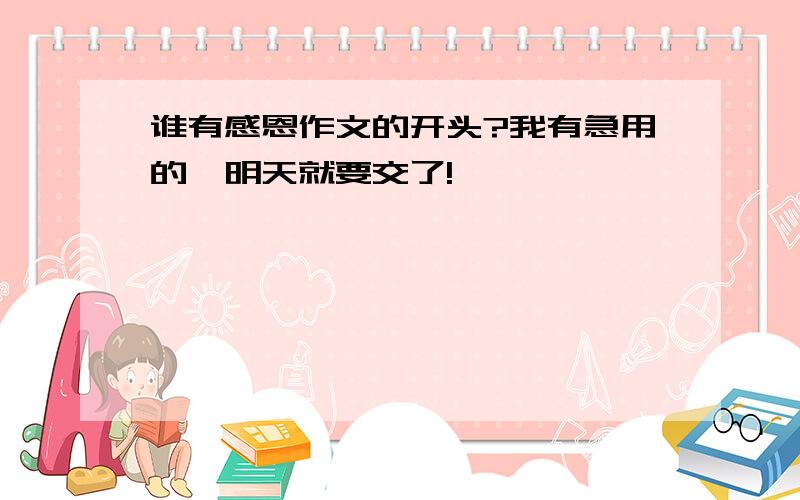 谁有感恩作文的开头?我有急用的,明天就要交了!