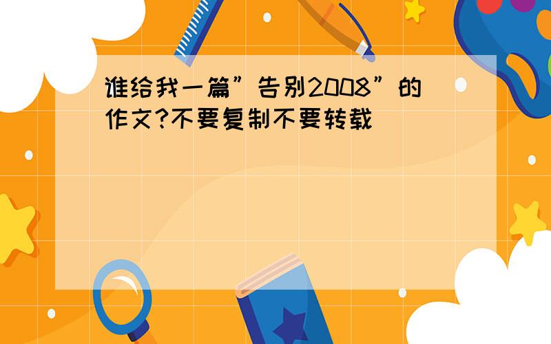 谁给我一篇”告别2008”的作文?不要复制不要转载