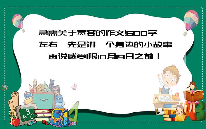 急需关于宽容的作文!600字左右,先是讲一个身边的小故事,再说感受!限10月19日之前！