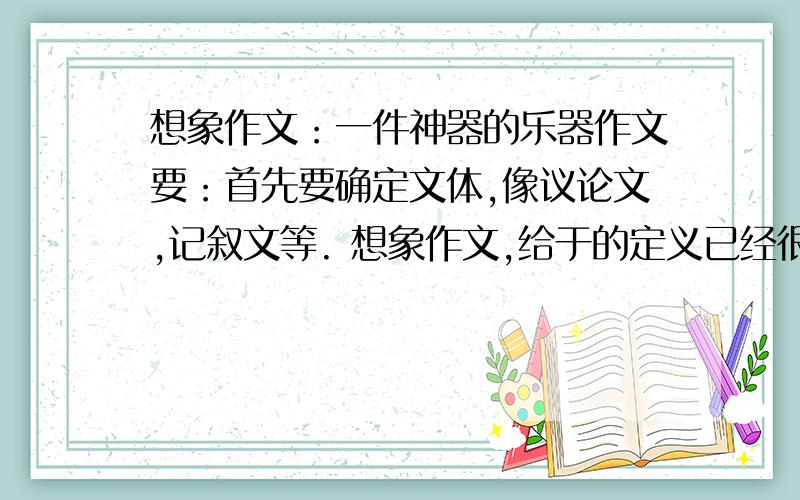 想象作文：一件神器的乐器作文要：首先要确定文体,像议论文,记叙文等. 想象作文,给于的定义已经很容易发挥想象了. 用抒情的散文方式,或者是异想天开的记叙文. 开头,通常用名言名句引