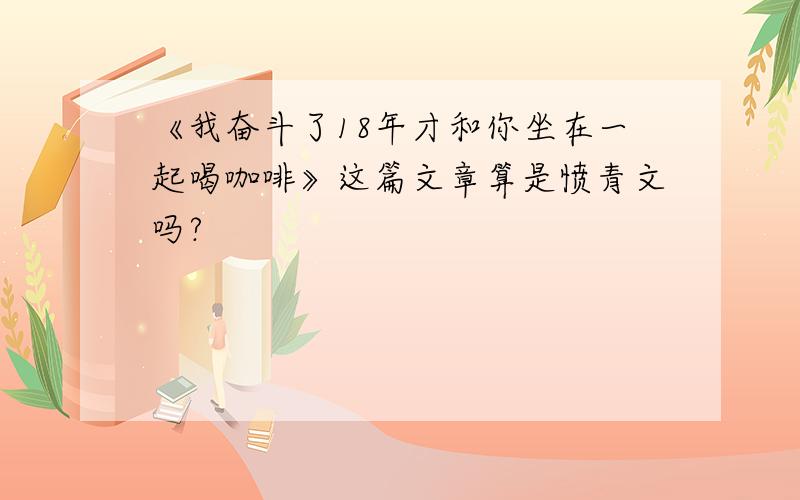 《我奋斗了18年才和你坐在一起喝咖啡》这篇文章算是愤青文吗?