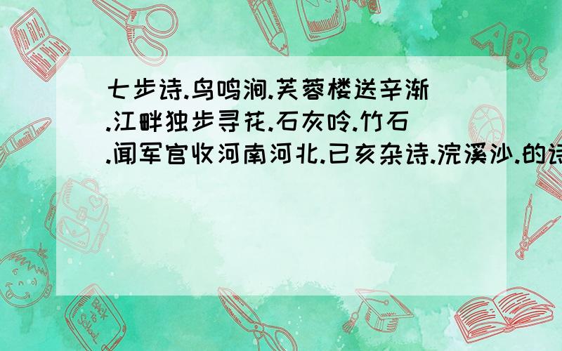 七步诗.鸟鸣涧.芙蓉楼送辛渐.江畔独步寻花.石灰呤.竹石.闻军官收河南河北.已亥杂诗.浣溪沙.的诗情还有卜算子.送鲍浩然之浙东