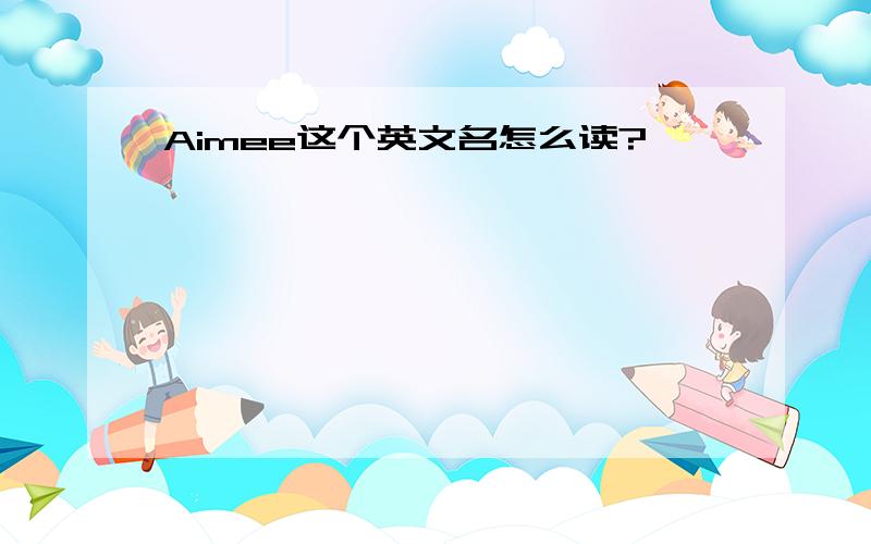 Aimee这个英文名怎么读?