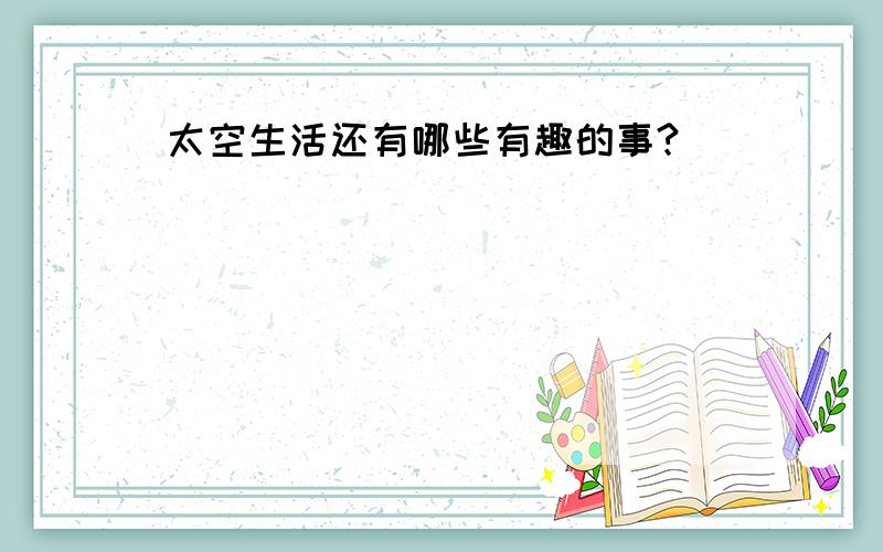 太空生活还有哪些有趣的事?