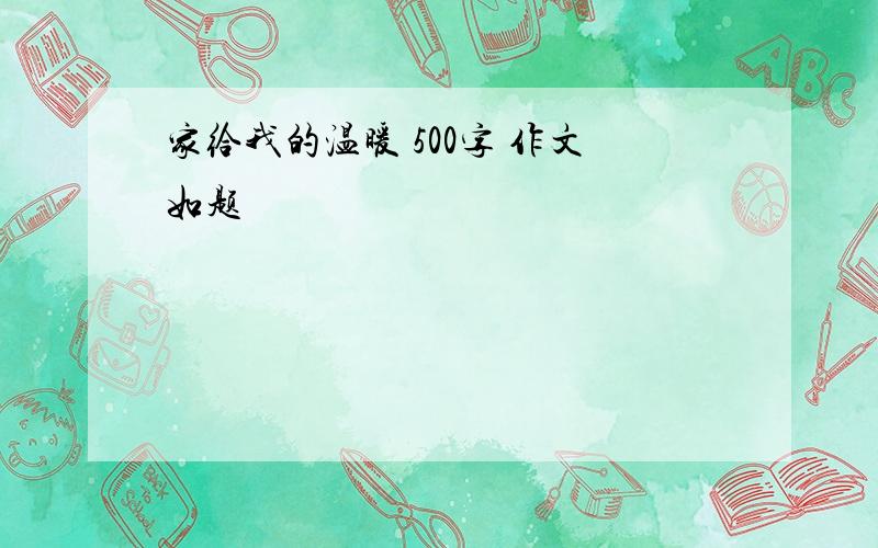 家给我的温暖 500字 作文如题