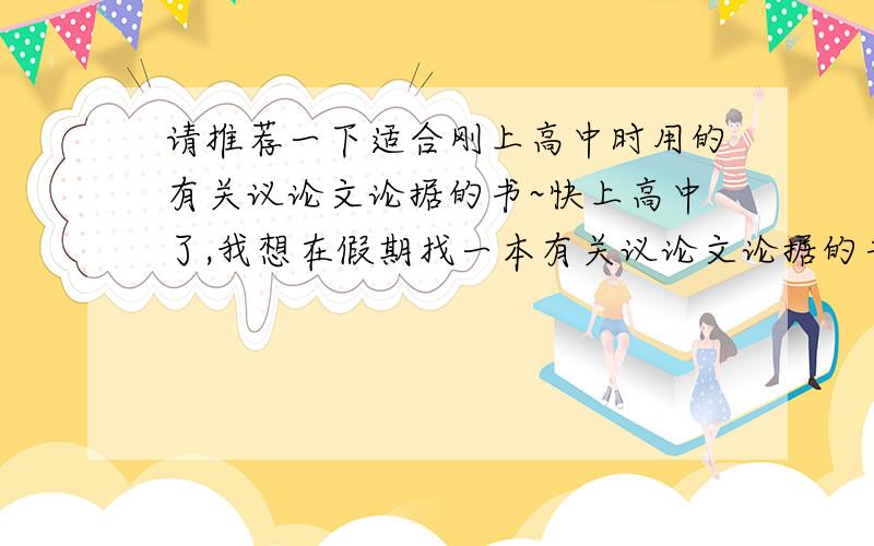 请推荐一下适合刚上高中时用的有关议论文论据的书~快上高中了,我想在假期找一本有关议论文论据的书来看看,可是这类书太多了...能不能给推荐几本认为不错的~比如论据新颖或者较具体的