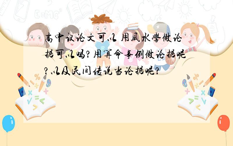 高中议论文可以 用风水学做论据可以吗?用算命事例做论据呢?以及民间传说当论据呢?