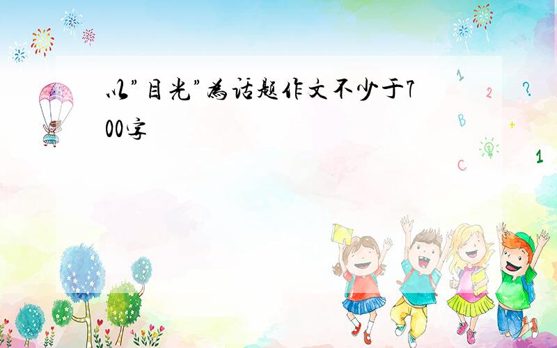 以”目光”为话题作文不少于700字