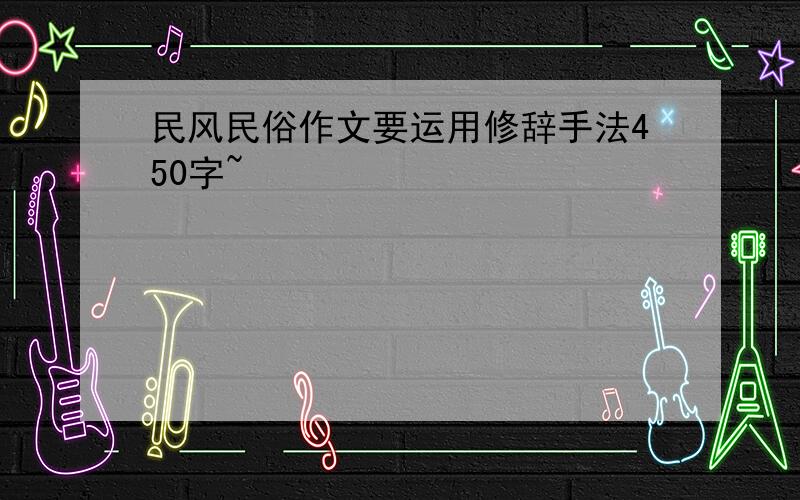 民风民俗作文要运用修辞手法450字~