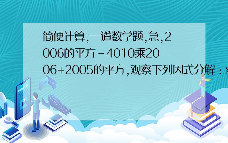 简便计算,一道数学题,急,2006的平方-4010乘2006+2005的平方,观察下列因式分解：x^2+4x-5=x^2+4x+4-9=(x+2)^2-3^2=(x+5)(x-1)情你依照上述方法进行分解因式（1）x^2-2x-3 (2)x^2+3x-10