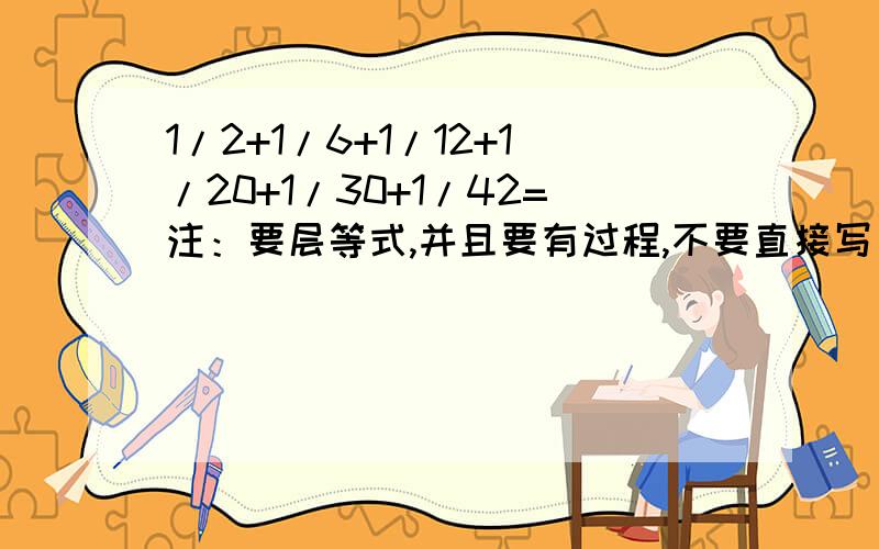 1/2+1/6+1/12+1/20+1/30+1/42=注：要层等式,并且要有过程,不要直接写出答案的,能讲讲怎么算的更好,