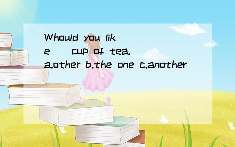 Whould you like__cup of tea.a.other b.the one c.another