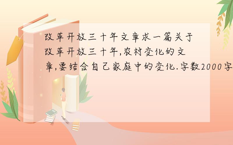 改革开放三十年文章求一篇关于改革开放三十年,农村变化的文章,要结合自己家庭中的变化.字数2000字左右.