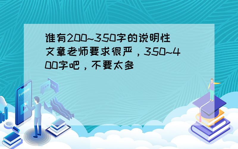 谁有200~350字的说明性文章老师要求很严，350~400字吧，不要太多