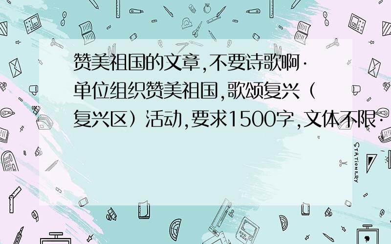 赞美祖国的文章,不要诗歌啊·单位组织赞美祖国,歌颂复兴（复兴区）活动,要求1500字,文体不限·