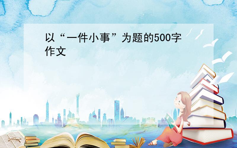 以“一件小事”为题的500字作文