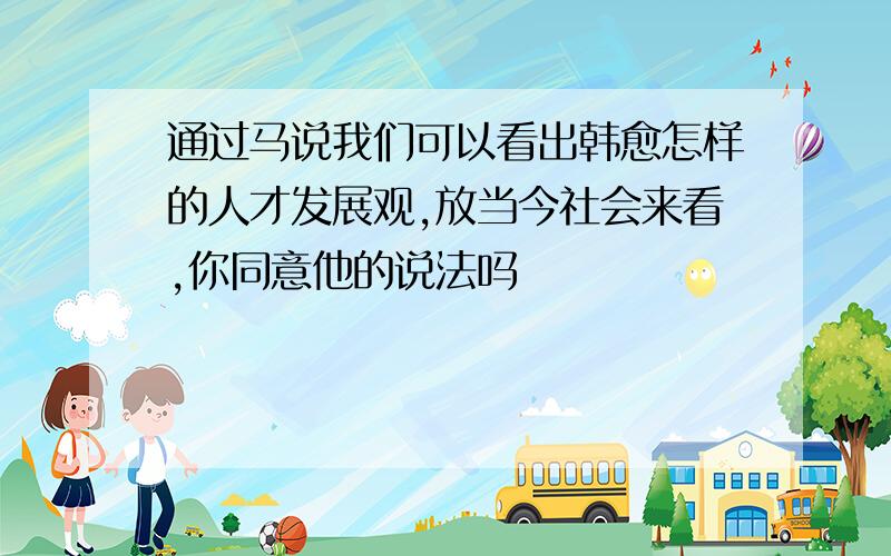 通过马说我们可以看出韩愈怎样的人才发展观,放当今社会来看,你同意他的说法吗