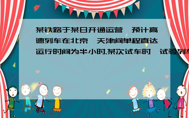 某铁路于某日开通运营,预计高速列车在北京、天津间单程直达运行时间为半小时.某次试车时,试验列车由北京到天津的行驶时间比预计时间多用了6分钟,由天津返回北京的行驶时间与预计时