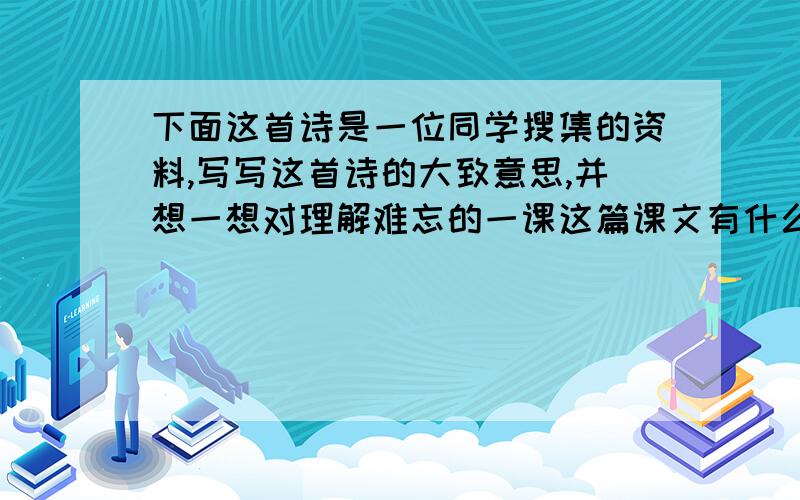 下面这首诗是一位同学搜集的资料,写写这首诗的大致意思,并想一想对理解难忘的一课这篇课文有什么帮助那首诗是：                                         哭台湾                                         丘