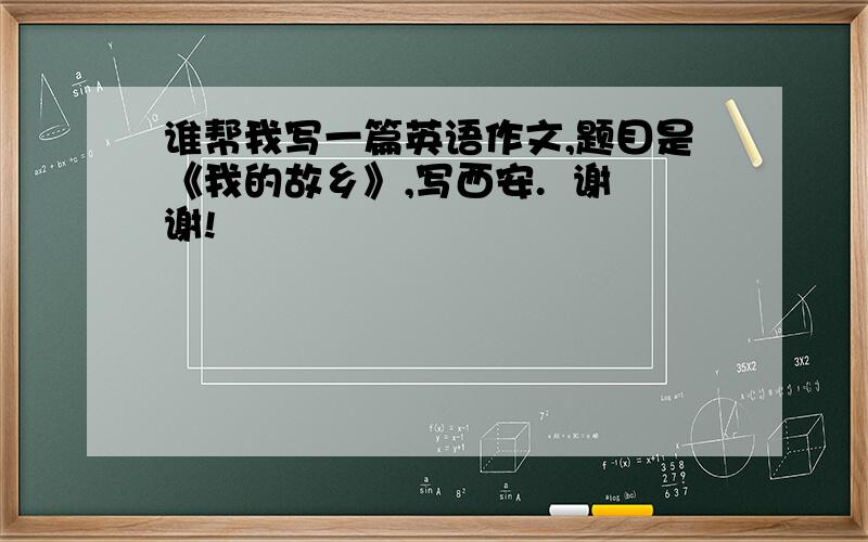 谁帮我写一篇英语作文,题目是《我的故乡》,写西安.  谢谢!