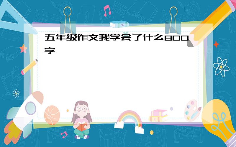 五年级作文我学会了什么800字