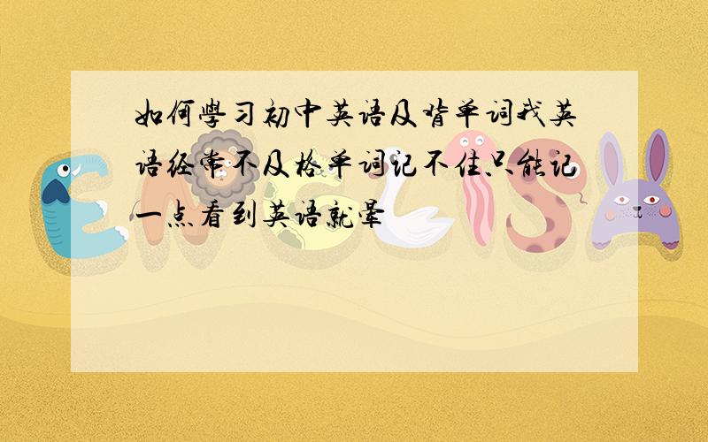 如何学习初中英语及背单词我英语经常不及格单词记不住只能记一点看到英语就晕